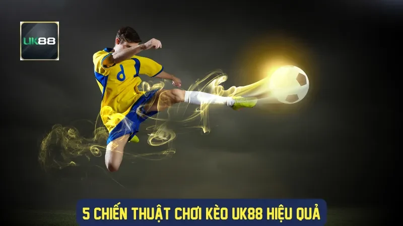 5 chiến thuật chơi kèo UK88 hiệu quả